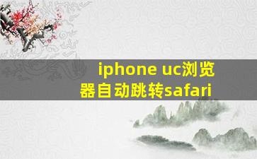 iphone uc浏览器自动跳转safari